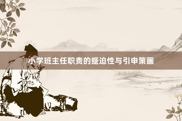 小学班主任职责的蹙迫性与引申策画