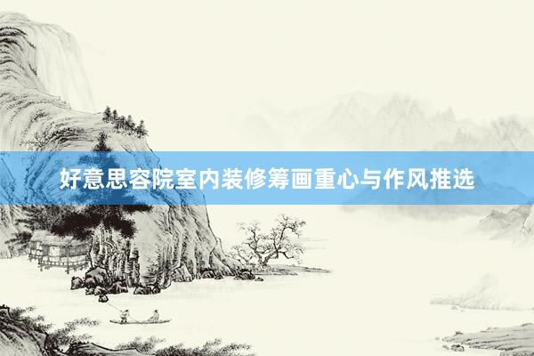 好意思容院室内装修筹画重心与作风推选