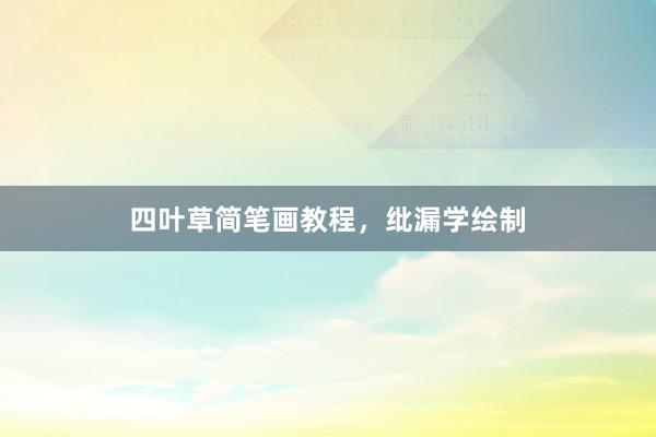 四叶草简笔画教程，纰漏学绘制