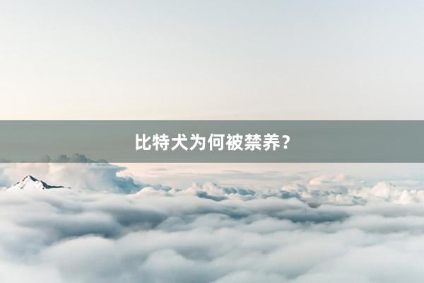 比特犬为何被禁养？